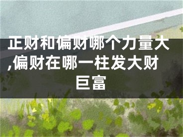 正财和偏财哪个力量大,偏财在哪一柱发大财巨富