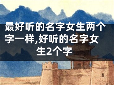 最好听的名字女生两个字一样,好听的名字女生2个字