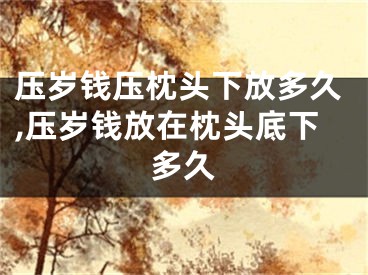 压岁钱压枕头下放多久,压岁钱放在枕头底下多久