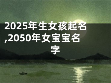 2025年生女孩起名,2050年女宝宝名字
