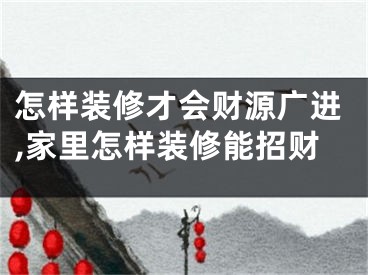 怎样装修才会财源广进,家里怎样装修能招财