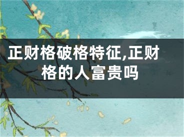 正财格破格特征,正财格的人富贵吗