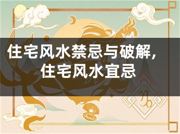 住宅风水禁忌与破解,住宅风水宜忌