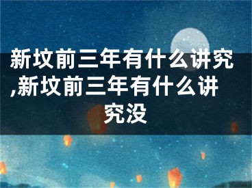 新坟前三年有什么讲究,新坟前三年有什么讲究没