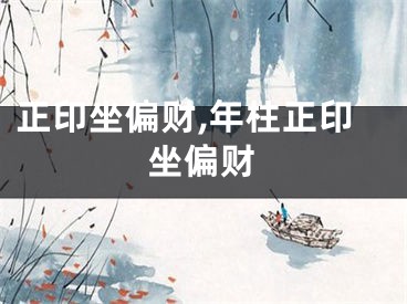 正印坐偏财,年柱正印坐偏财