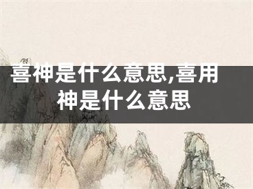 喜神是什么意思,喜用神是什么意思