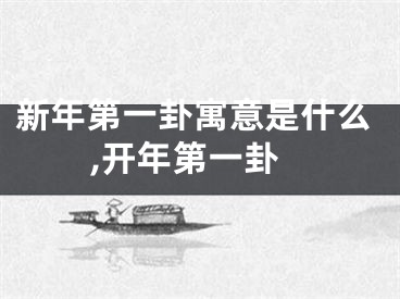 新年第一卦寓意是什么,开年第一卦