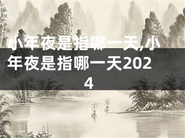 小年夜是指哪一天,小年夜是指哪一天2024