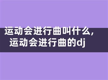 运动会进行曲叫什么,运动会进行曲的dj