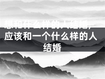 想和什么样的人结婚,应该和一个什么样的人结婚