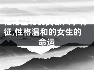性格温和的女命八字特征,性格温和的女生的命运