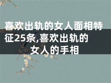 喜欢出轨的女人面相特征25条,喜欢出轨的女人的手相
