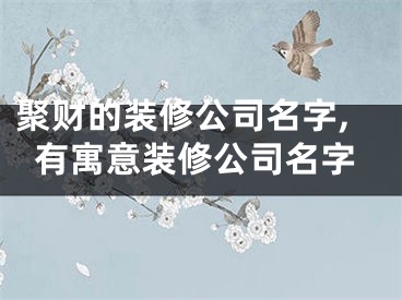 聚财的装修公司名字,有寓意装修公司名字