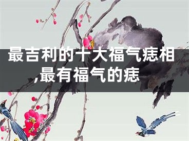 最吉利的十大福气痣相,最有福气的痣