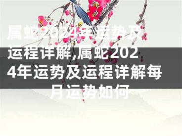 属蛇2024年运势及运程详解,属蛇2024年运势及运程详解每月运势如何