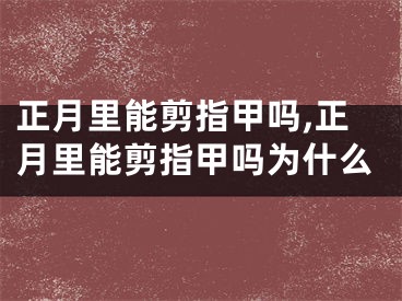 正月里能剪指甲吗,正月里能剪指甲吗为什么