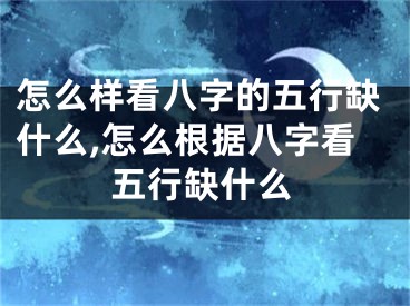 怎么样看八字的五行缺什么,怎么根据八字看五行缺什么