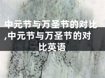 中元节与万圣节的对比,中元节与万圣节的对比英语