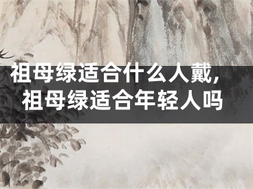 祖母绿适合什么人戴,祖母绿适合年轻人吗