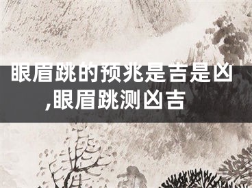 眼眉跳的预兆是吉是凶,眼眉跳测凶吉