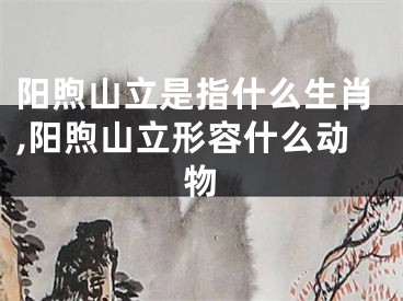 阳煦山立是指什么生肖,阳煦山立形容什么动物
