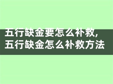 五行缺金要怎么补救,五行缺金怎么补救方法
