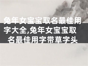 兔年女宝宝取名最佳用字大全,兔年女宝宝取名最佳用字带草字头