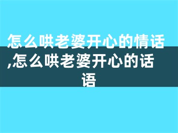 怎么哄老婆开心的情话,怎么哄老婆开心的话语