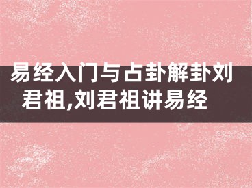 易经入门与占卦解卦刘君祖,刘君祖讲易经