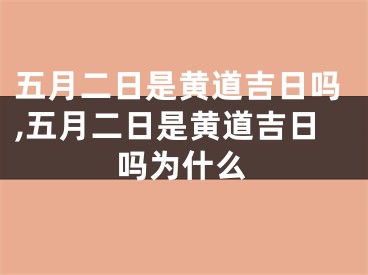 五月二日是黄道吉日吗,五月二日是黄道吉日吗为什么