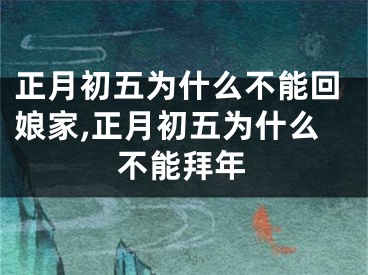 正月初五为什么不能回娘家,正月初五为什么不能拜年