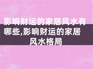 影响财运的家居风水有哪些,影响财运的家居风水格局