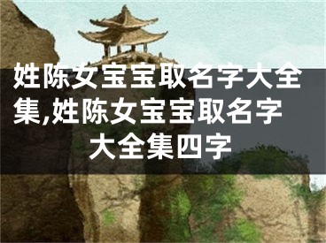 姓陈女宝宝取名字大全集,姓陈女宝宝取名字大全集四字