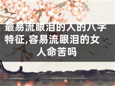 最易流眼泪的人的八字特征,容易流眼泪的女人命苦吗