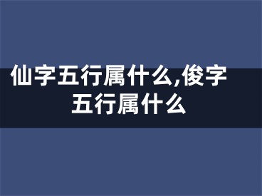 仙字五行属什么,俊字五行属什么