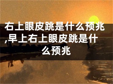 右上眼皮跳是什么预兆,早上右上眼皮跳是什么预兆