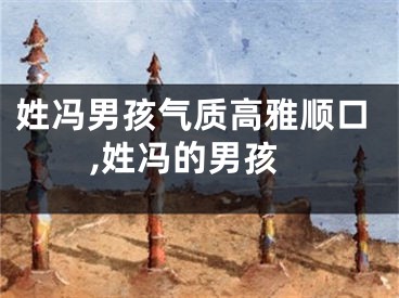 姓冯男孩气质高雅顺口,姓冯的男孩