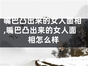 嘴巴凸出来的女人面相,嘴巴凸出来的女人面相怎么样