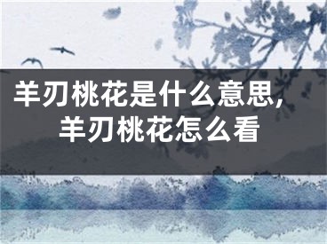 羊刃桃花是什么意思,羊刃桃花怎么看