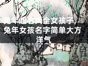 兔年起名大全女孩子,兔年女孩名字简单大方洋气