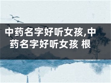 中药名字好听女孩,中药名字好听女孩 根