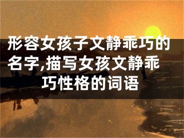 形容女孩子文静乖巧的名字,描写女孩文静乖巧性格的词语