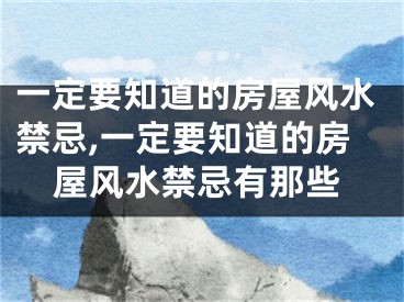 一定要知道的房屋风水禁忌,一定要知道的房屋风水禁忌有那些