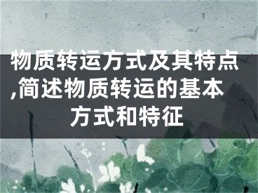 物质转运方式及其特点,简述物质转运的基本方式和特征