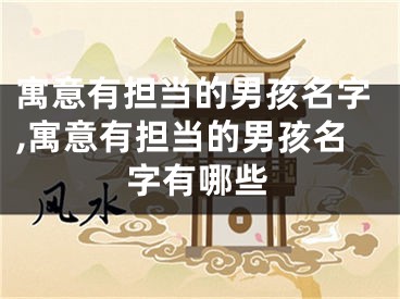 寓意有担当的男孩名字,寓意有担当的男孩名字有哪些