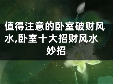 值得注意的卧室破财风水,卧室十大招财风水妙招