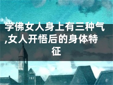 学佛女人身上有三种气,女人开悟后的身体特征