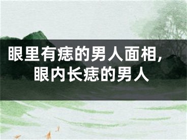 眼里有痣的男人面相,眼内长痣的男人