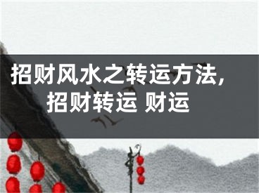 招财风水之转运方法,招财转运 财运
