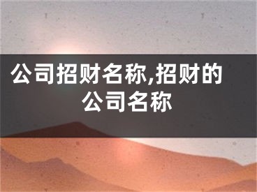 公司招财名称,招财的公司名称